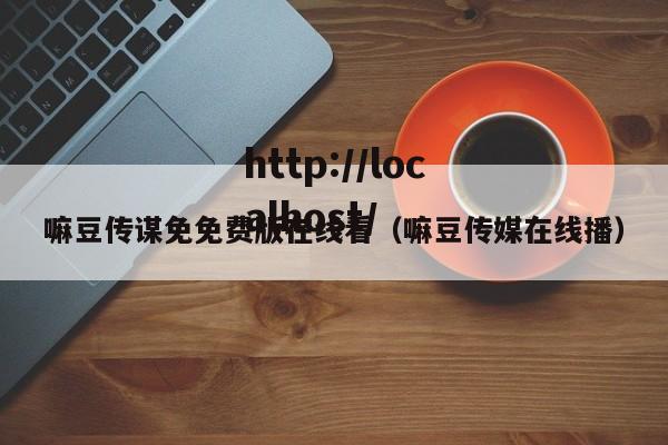 嘛豆传谋免免费版在线看（嘛豆传媒在线播）