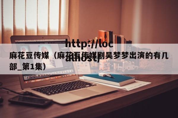 麻花豆传媒（麻花豆传媒剧吴梦梦出演的有几部_第1集）